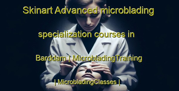 Skinart Advanced microblading specialization courses in Barddam | MicrobladingTraining | MicrobladingClasses | SkinartTraining-Pakistan